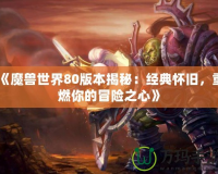 《魔獸世界80版本揭秘：經(jīng)典懷舊，重燃你的冒險之心》