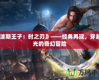 《波斯王子：時之刃》——經(jīng)典再現(xiàn)，穿越時光的奇幻冒險