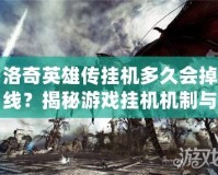 洛奇英雄傳掛機(jī)多久會(huì)掉線？揭秘游戲掛機(jī)機(jī)制與技巧