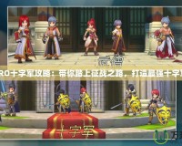 《RO十字軍攻略：帶你踏上征戰(zhàn)之路，打造最強十字軍》