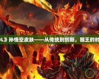 探秘《LOL》孫悟空皮膚——從傳統(tǒng)到創(chuàng)新，猴王的時(shí)尚大變身
