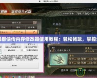 三國群俠傳內(nèi)存修改器使用教程：輕松暢玩，掌控全局