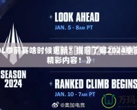 《LOL季前賽啥時(shí)候更新？提前了解2024季前賽的精彩內(nèi)容！》