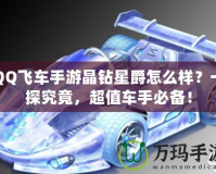 QQ飛車手游晶鉆星爵怎么樣？一探究竟，超值車手必備！