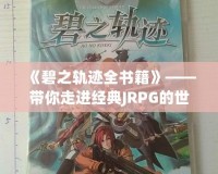 《碧之軌跡全書籍》——帶你走進(jìn)經(jīng)典JRPG的世界，感受游戲背后的文學(xué)魅力