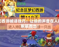 夢(mèng)幻西游喊話技巧：讓你的聲音在人群中脫穎而出！
