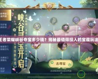 王者榮耀峽谷奪寶多少錢？揭秘最值得投入的寶藏玩法！