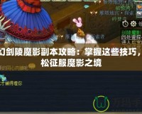 夢幻劍陵魔影副本攻略：掌握這些技巧，輕松征服魔影之境