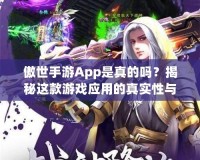 傲世手游App是真的嗎？揭秘這款游戲應(yīng)用的真實(shí)性與優(yōu)勢(shì)