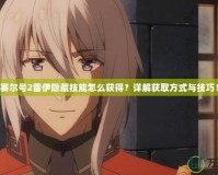 賽爾號2雷伊隱藏技能怎么獲得？詳解獲取方式與技巧！