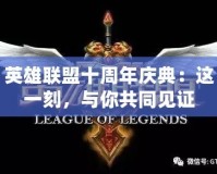 英雄聯(lián)盟十周年慶典：這一刻，與你共同見證