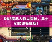 DNF魔界人物大揭秘，勇士們的終極挑戰(zhàn)！