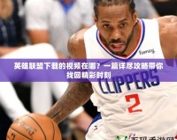 英雄聯(lián)盟下載的視頻在哪？一篇詳盡攻略帶你找回精彩時(shí)刻