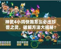 神武4小雞快跑怎么必出珍獸之靈，破解方法大揭秘！