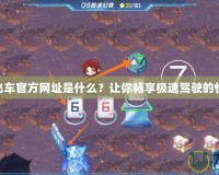 qq飛車官方網(wǎng)址是什么？讓你暢享極速駕駛的快樂！