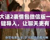 大話2表情包微信版一鍵導(dǎo)入，讓聊天更有趣！