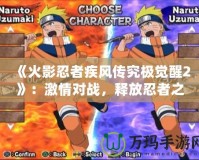 《火影忍者疾風(fēng)傳究極覺醒2》：激情對戰(zhàn)，釋放忍者之力！