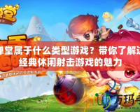 彈彈堂屬于什么類型游戲？帶你了解這款經典休閑射擊游戲的魅力