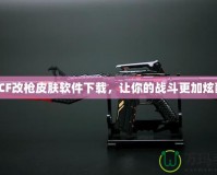 《CF改槍皮膚軟件下載，讓你的戰(zhàn)斗更加炫酷》