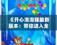 《開(kāi)心泡泡貓最新版本：帶你進(jìn)入全新萌趣世界》