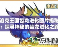 洛克王國齒龍進(jìn)化圖片揭秘：探尋神秘的齒龍進(jìn)化之路