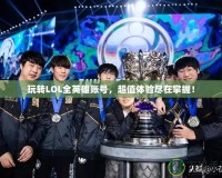 玩轉LOL全英雄賬號，超值體驗盡在掌握！