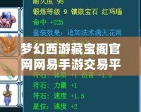夢幻西游藏寶閣官網(wǎng)網(wǎng)易手游交易平臺：安全、便捷的虛擬物品交易新天地