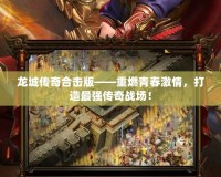 龍城傳奇合擊版——重燃青春激情，打造最強(qiáng)傳奇戰(zhàn)場(chǎng)！
