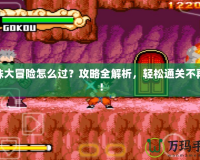 龍珠大冒險怎么過？攻略全解析，輕松通關不再難！