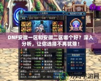 DNF安徽一區(qū)和安徽二區(qū)哪個(gè)好？深入分析，讓你選擇不再猶豫！