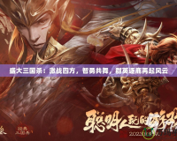 盛大三國殺：激戰(zhàn)四方，智勇共舞，群英逐鹿再起風云