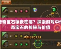 傳奇寶石鑲嵌在哪？探索游戲中傳奇寶石的神秘與價值
