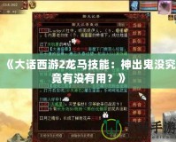 《大話(huà)西游2龍馬技能：神出鬼沒(méi)究竟有沒(méi)有用？》