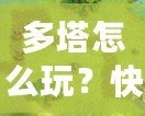 多塔怎么玩？快速上手攻略，教你征戰(zhàn)塔防世界！