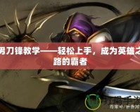 男刀鋒教學(xué)——輕松上手，成為英雄之路的霸者