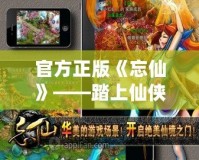 官方正版《忘仙》——踏上仙俠之路，開(kāi)啟唯美奇幻旅程