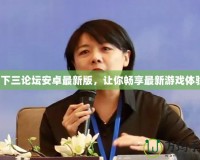 天下三論壇安卓最新版，讓你暢享最新游戲體驗(yàn)！