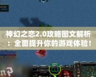 神幻之戀2.0攻略圖文解析：全面提升你的游戲體驗(yàn)！