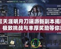 《天涯明月刀端游新副本揭秘：極致挑戰(zhàn)與豐厚獎勵等你來戰(zhàn)！》