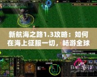 新航海之路1.3攻略：如何在海上征服一切，暢游全球