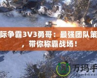 星際爭霸3V3勇哥：最強(qiáng)團(tuán)隊(duì)策略，帶你稱霸戰(zhàn)場！