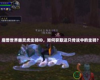 魔獸世界幽靈虎坐騎ID，如何獲取這只傳說中的坐騎？