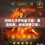 封神太子手機版下載：重溫經(jīng)典，成就封神之路！
