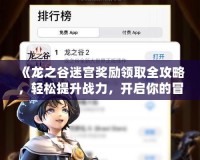 《龍之谷迷宮獎勵領取全攻略，輕松提升戰(zhàn)力，開啟你的冒險之旅！》