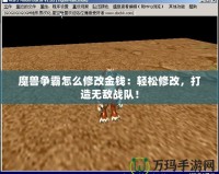 魔獸爭(zhēng)霸怎么修改金錢：輕松修改，打造無(wú)敵戰(zhàn)隊(duì)！