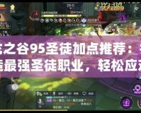龍之谷95圣徒加點(diǎn)推薦：打造最強(qiáng)圣徒職業(yè)，輕松應(yīng)對(duì)高難度挑戰(zhàn)！