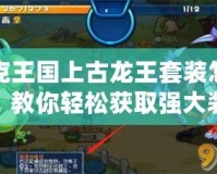 洛克王國上古龍王套裝怎么刷？教你輕松獲取強(qiáng)大裝備！