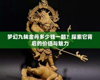 夢幻九轉金丹多少錢一顆？探索它背后的價值與魅力