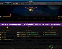 DNF手游下載官網(wǎng)最新版：暢享經(jīng)典地下城冒險，體驗指尖上的熱血戰(zhàn)斗