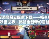 陰陽師網(wǎng)易云版本下載——暢享極致妖怪世界，體驗(yàn)全新奇幻冒險(xiǎn)